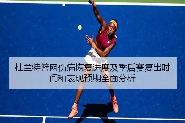 杜兰特篮网伤病恢复进度及季后赛复出时间和表现预期全面分析 | 6686 SPORTS