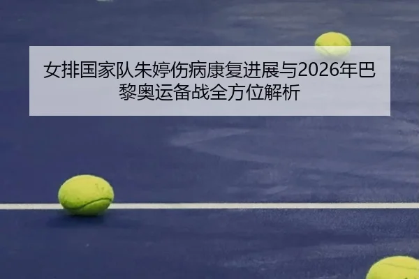 女排国家队朱婷伤病康复进展与2026年巴黎奥运备战全方位解析 - 6686 SPORTS